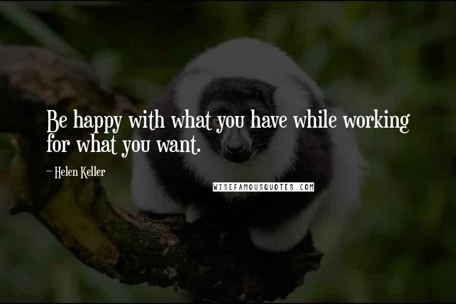 Helen Keller Quotes: Be happy with what you have while working for what you want.