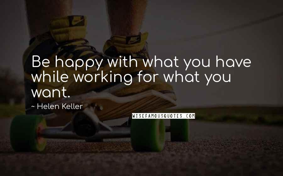 Helen Keller Quotes: Be happy with what you have while working for what you want.