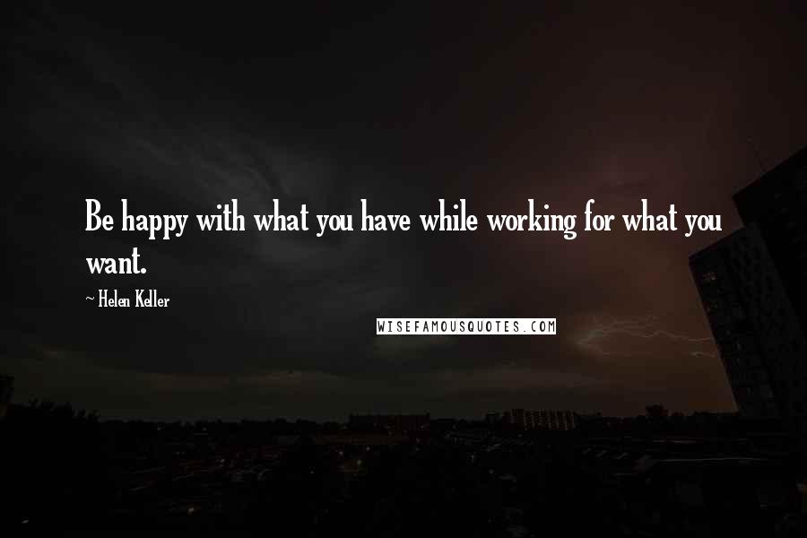 Helen Keller Quotes: Be happy with what you have while working for what you want.