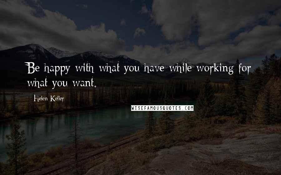 Helen Keller Quotes: Be happy with what you have while working for what you want.