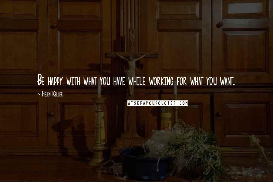 Helen Keller Quotes: Be happy with what you have while working for what you want.