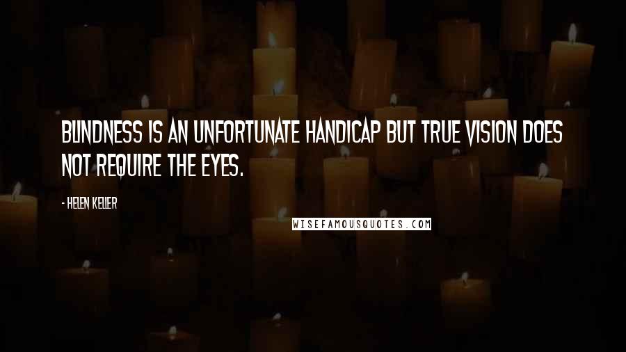 Helen Keller Quotes: Blindness is an unfortunate handicap but true vision does not require the eyes.