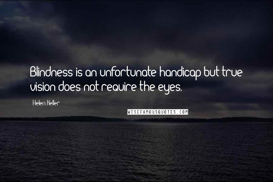 Helen Keller Quotes: Blindness is an unfortunate handicap but true vision does not require the eyes.