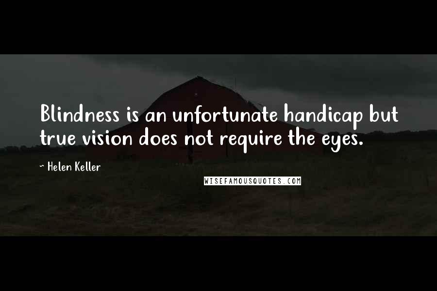 Helen Keller Quotes: Blindness is an unfortunate handicap but true vision does not require the eyes.