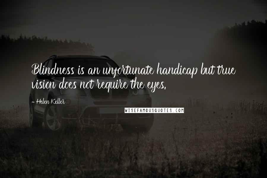 Helen Keller Quotes: Blindness is an unfortunate handicap but true vision does not require the eyes.