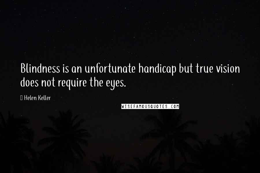 Helen Keller Quotes: Blindness is an unfortunate handicap but true vision does not require the eyes.