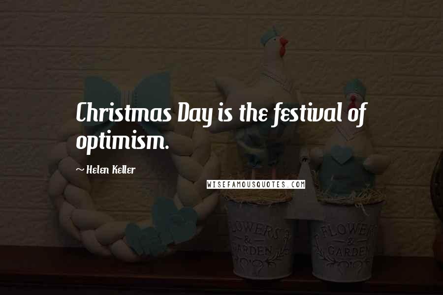 Helen Keller Quotes: Christmas Day is the festival of optimism.