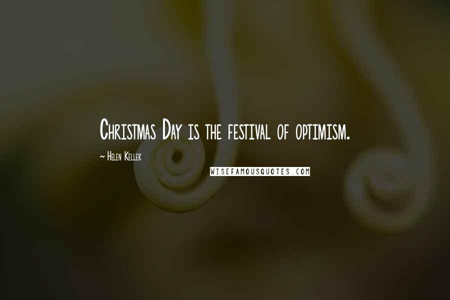 Helen Keller Quotes: Christmas Day is the festival of optimism.