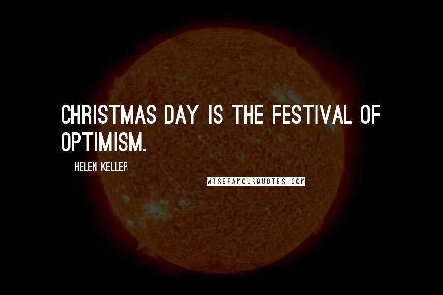 Helen Keller Quotes: Christmas Day is the festival of optimism.