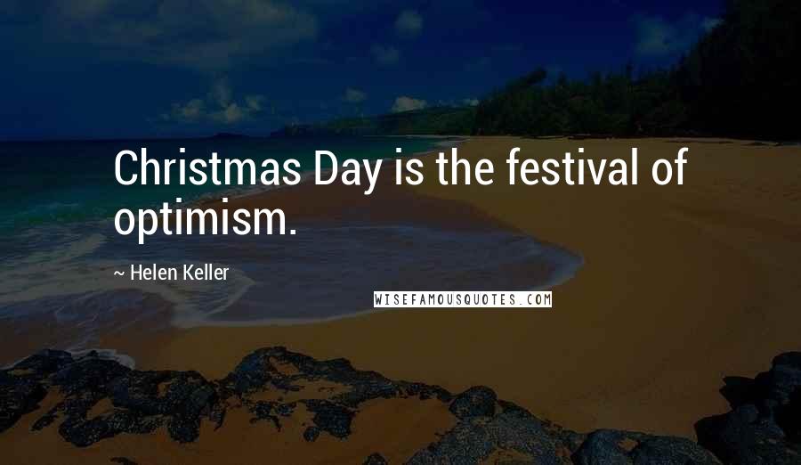 Helen Keller Quotes: Christmas Day is the festival of optimism.