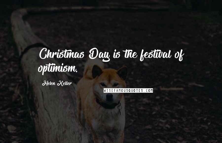 Helen Keller Quotes: Christmas Day is the festival of optimism.