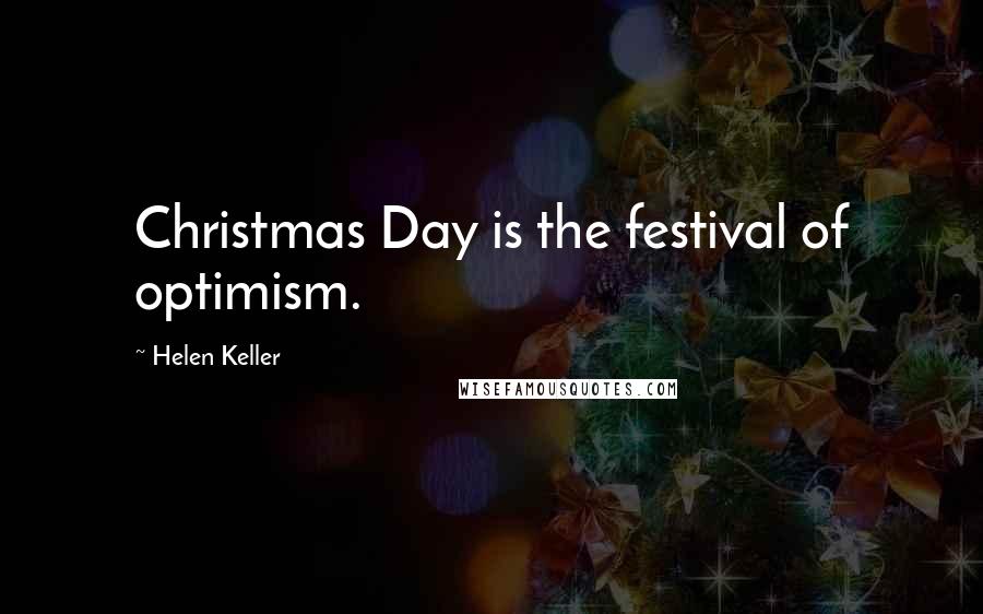 Helen Keller Quotes: Christmas Day is the festival of optimism.