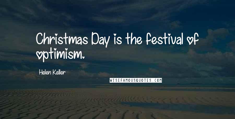 Helen Keller Quotes: Christmas Day is the festival of optimism.