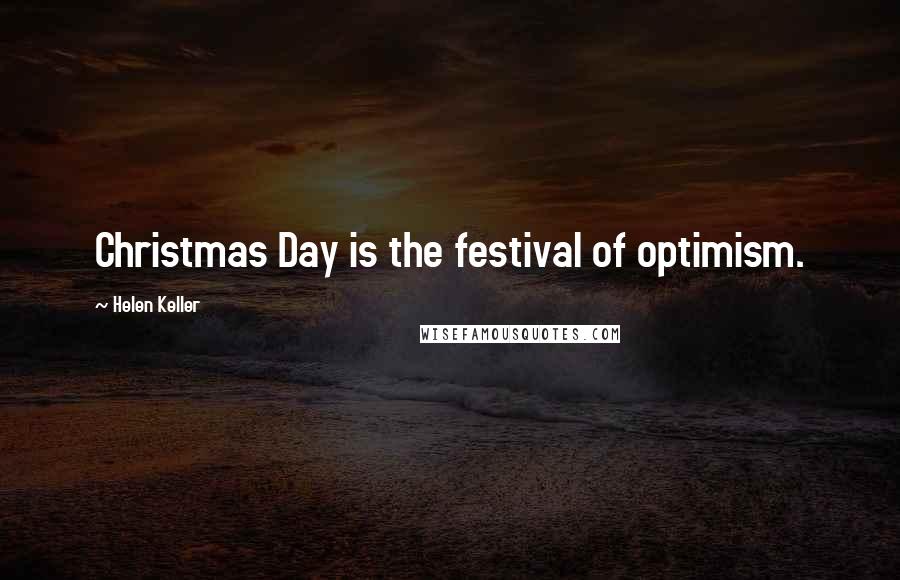 Helen Keller Quotes: Christmas Day is the festival of optimism.