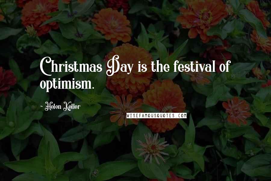 Helen Keller Quotes: Christmas Day is the festival of optimism.