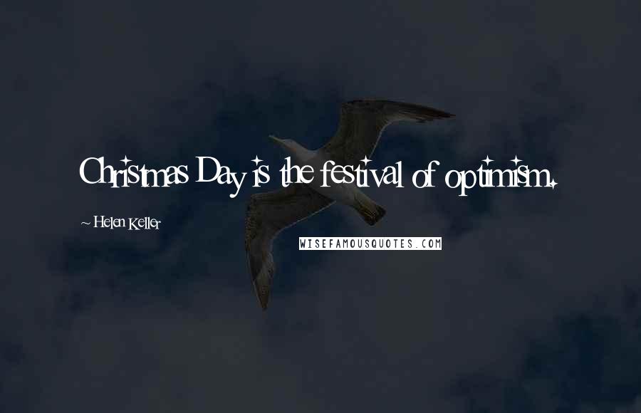 Helen Keller Quotes: Christmas Day is the festival of optimism.