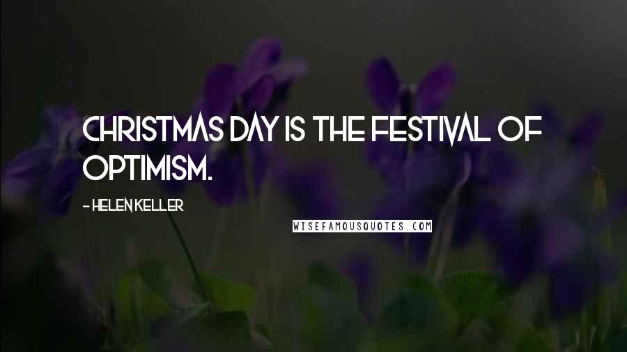 Helen Keller Quotes: Christmas Day is the festival of optimism.