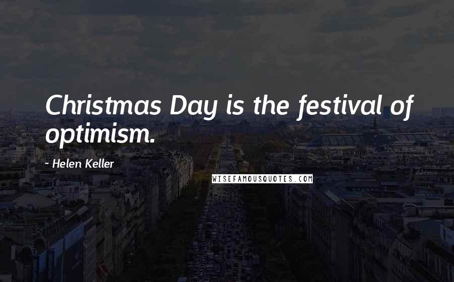 Helen Keller Quotes: Christmas Day is the festival of optimism.