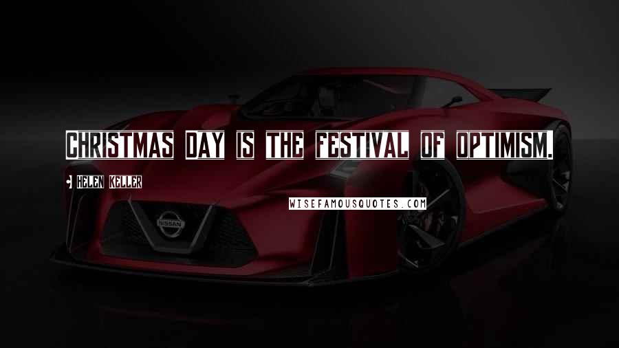 Helen Keller Quotes: Christmas Day is the festival of optimism.