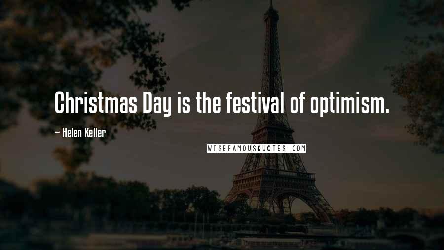 Helen Keller Quotes: Christmas Day is the festival of optimism.