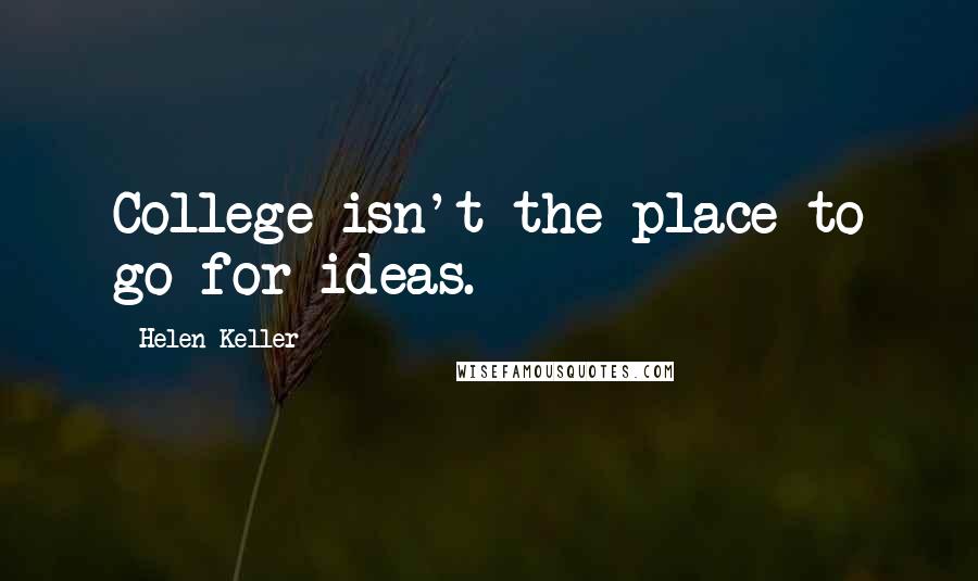 Helen Keller Quotes: College isn't the place to go for ideas.