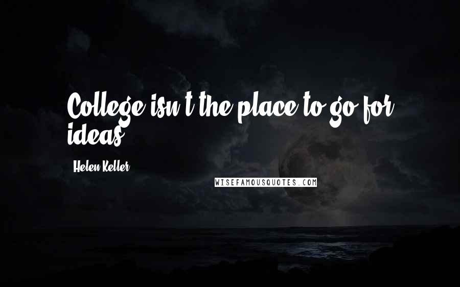 Helen Keller Quotes: College isn't the place to go for ideas.