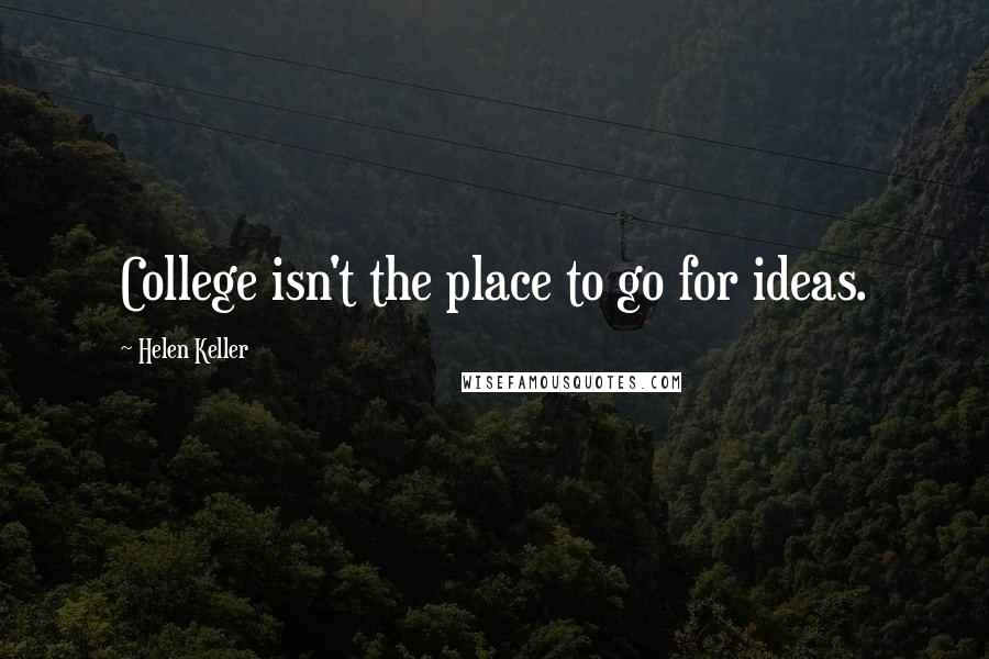 Helen Keller Quotes: College isn't the place to go for ideas.