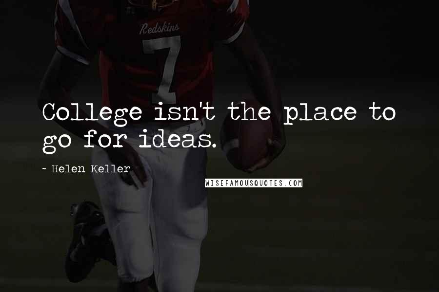 Helen Keller Quotes: College isn't the place to go for ideas.