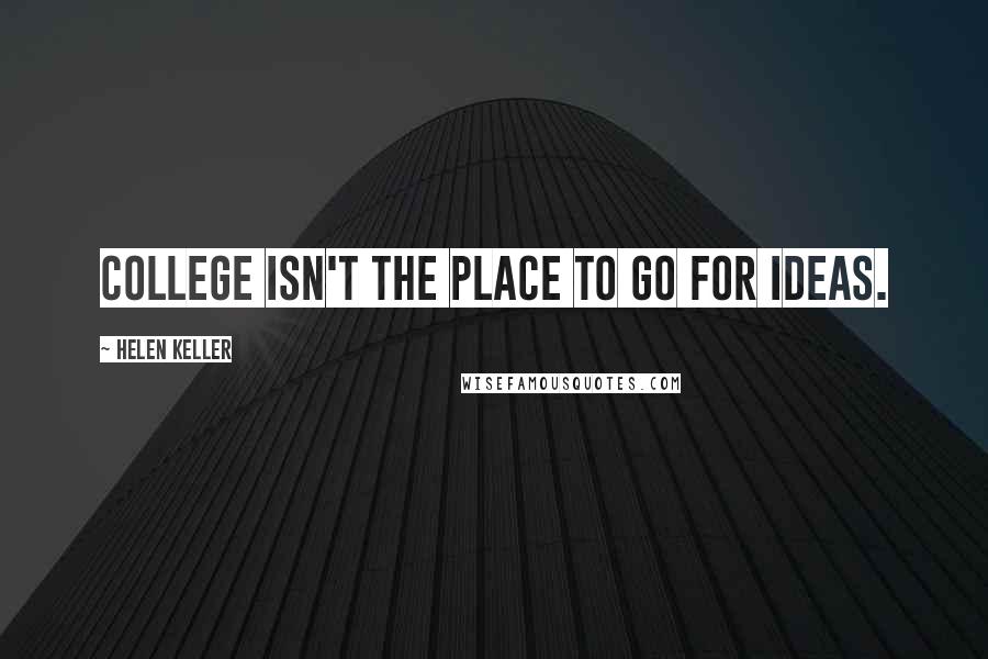 Helen Keller Quotes: College isn't the place to go for ideas.