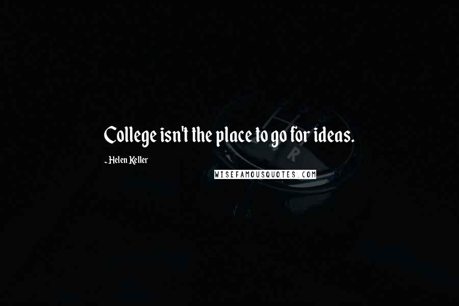 Helen Keller Quotes: College isn't the place to go for ideas.