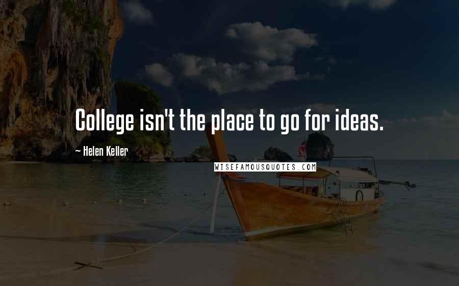 Helen Keller Quotes: College isn't the place to go for ideas.