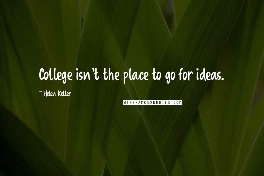 Helen Keller Quotes: College isn't the place to go for ideas.