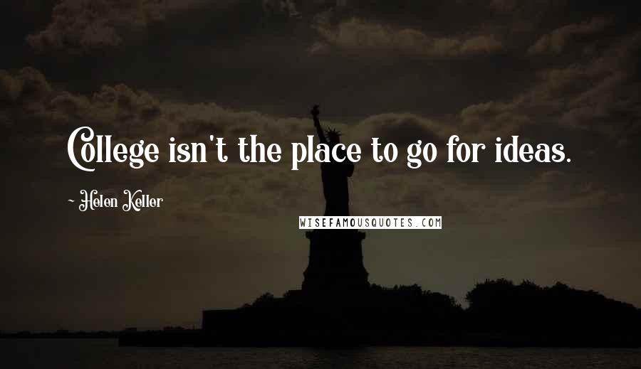 Helen Keller Quotes: College isn't the place to go for ideas.