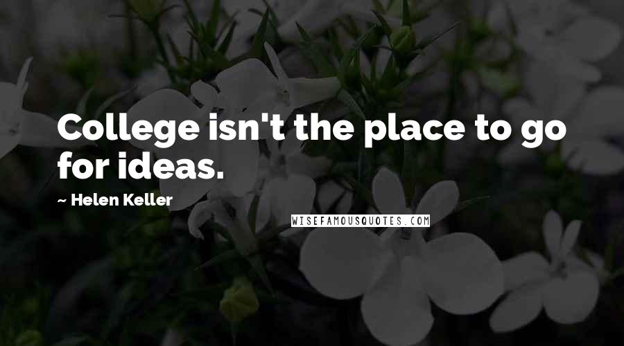 Helen Keller Quotes: College isn't the place to go for ideas.