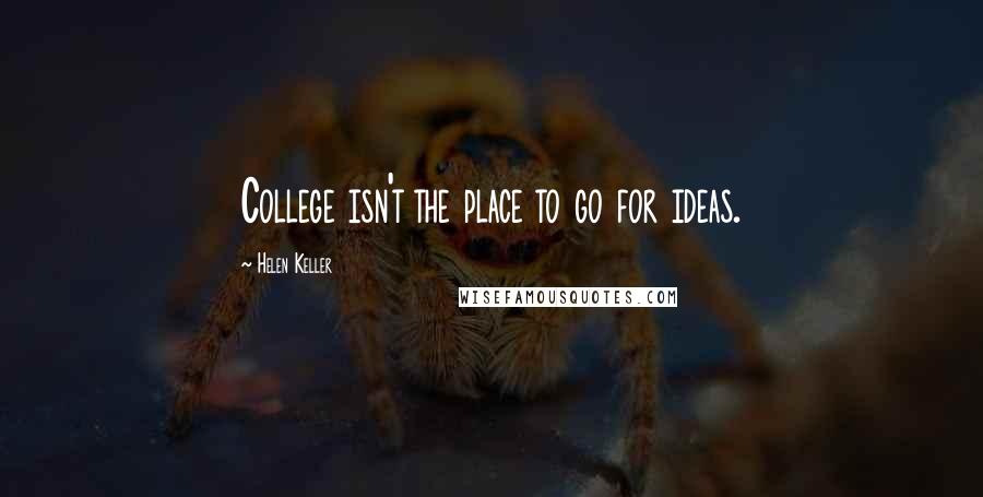 Helen Keller Quotes: College isn't the place to go for ideas.