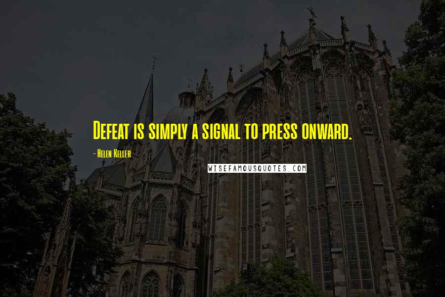 Helen Keller Quotes: Defeat is simply a signal to press onward.