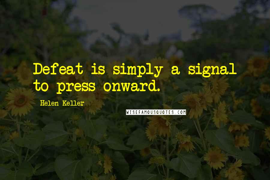 Helen Keller Quotes: Defeat is simply a signal to press onward.