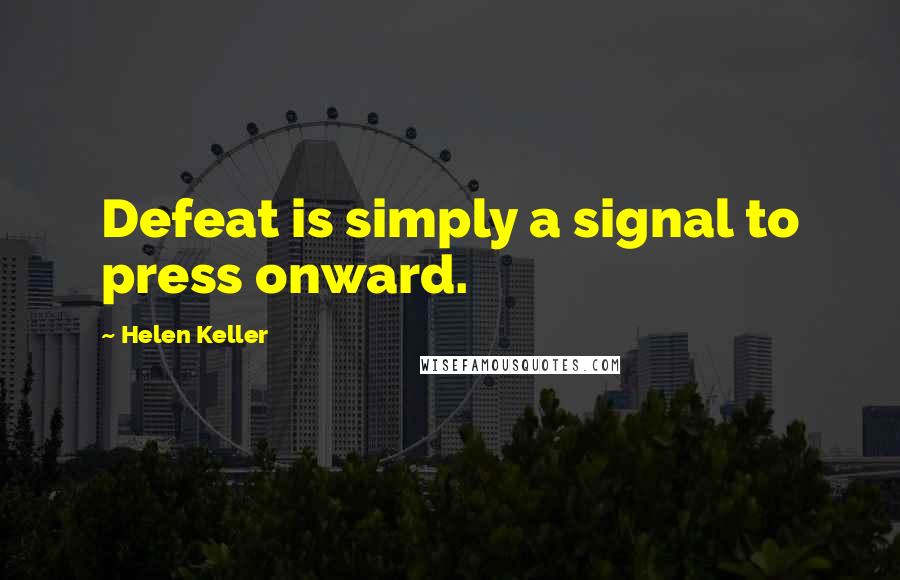 Helen Keller Quotes: Defeat is simply a signal to press onward.