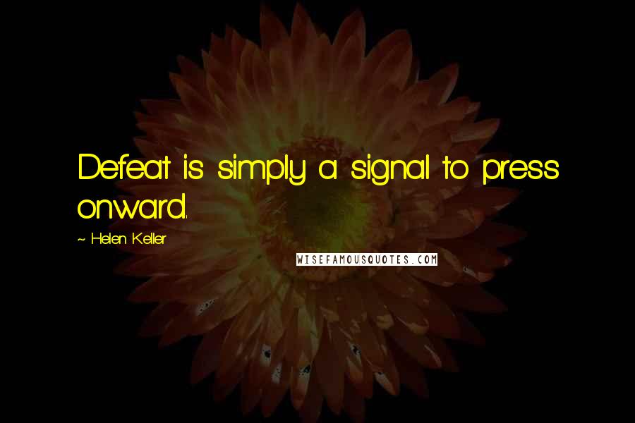 Helen Keller Quotes: Defeat is simply a signal to press onward.