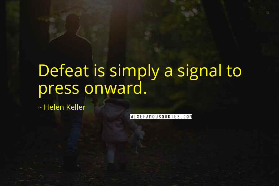 Helen Keller Quotes: Defeat is simply a signal to press onward.