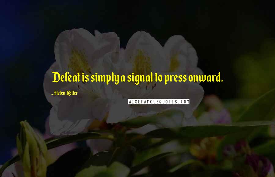 Helen Keller Quotes: Defeat is simply a signal to press onward.