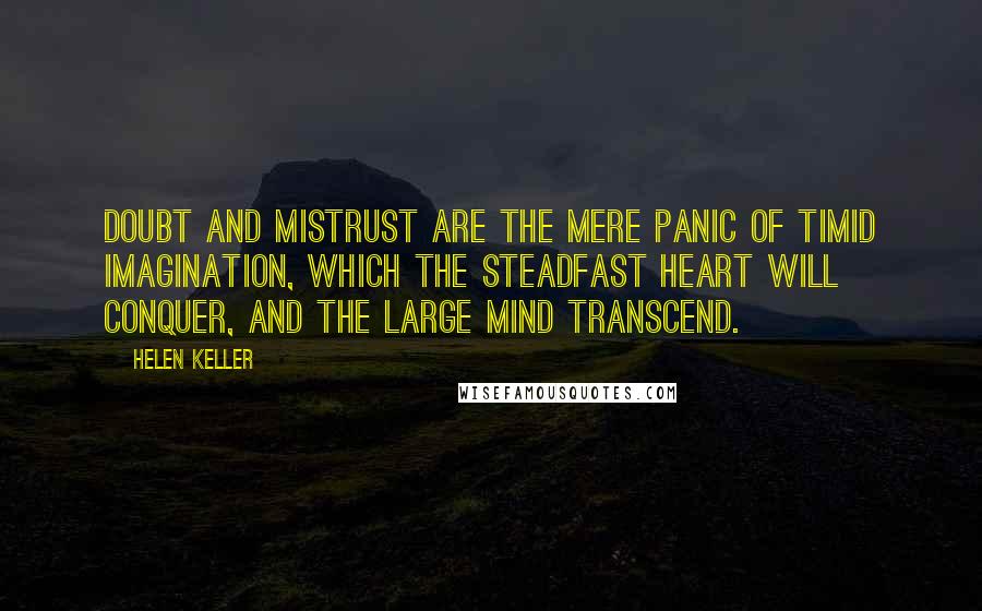 Helen Keller Quotes: Doubt and mistrust are the mere panic of timid imagination, which the steadfast heart will conquer, and the large mind transcend.