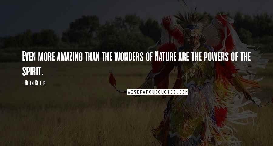 Helen Keller Quotes: Even more amazing than the wonders of Nature are the powers of the spirit.