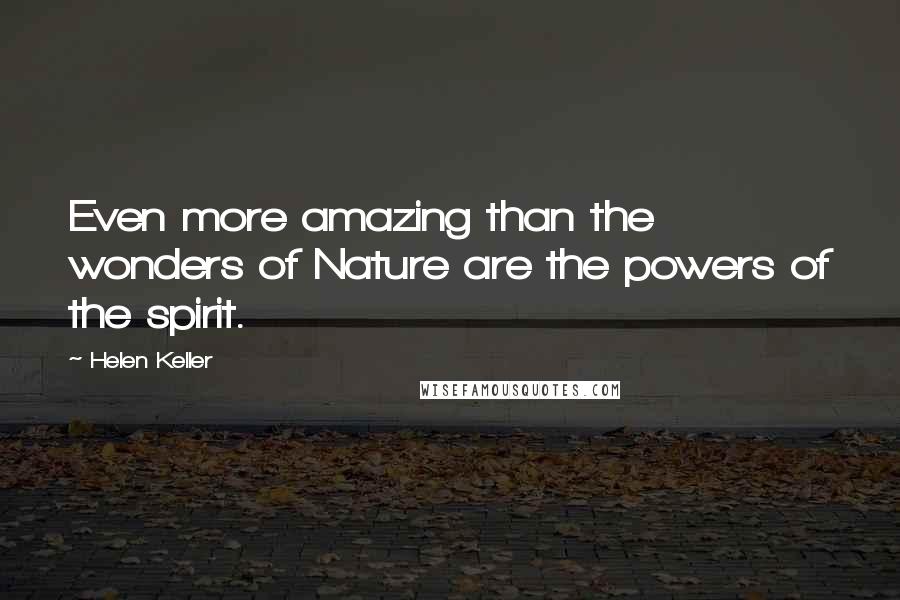 Helen Keller Quotes: Even more amazing than the wonders of Nature are the powers of the spirit.