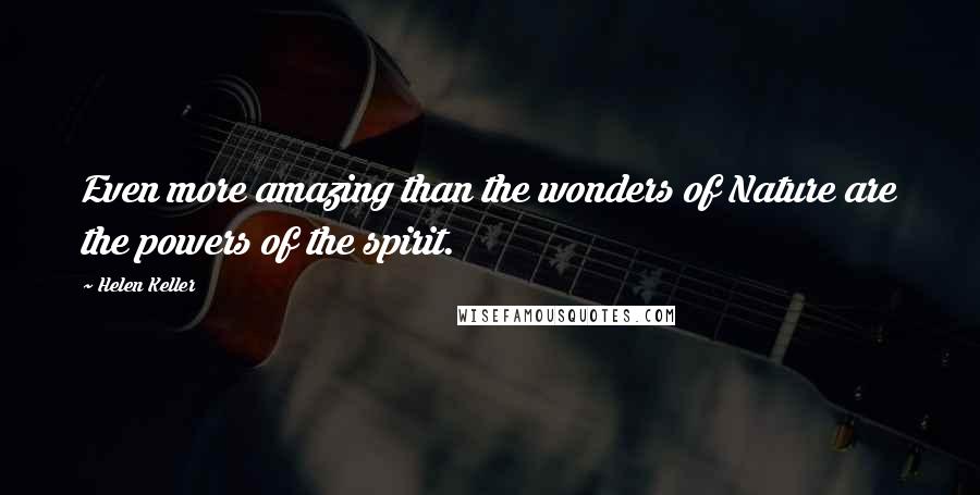 Helen Keller Quotes: Even more amazing than the wonders of Nature are the powers of the spirit.