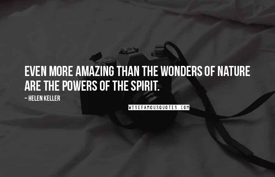 Helen Keller Quotes: Even more amazing than the wonders of Nature are the powers of the spirit.