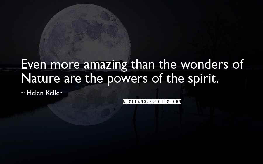 Helen Keller Quotes: Even more amazing than the wonders of Nature are the powers of the spirit.