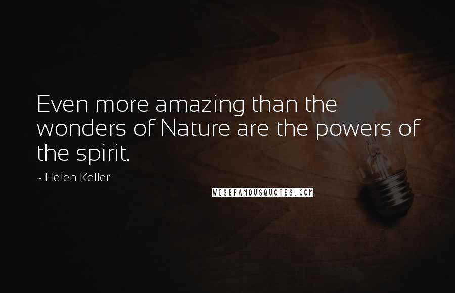 Helen Keller Quotes: Even more amazing than the wonders of Nature are the powers of the spirit.