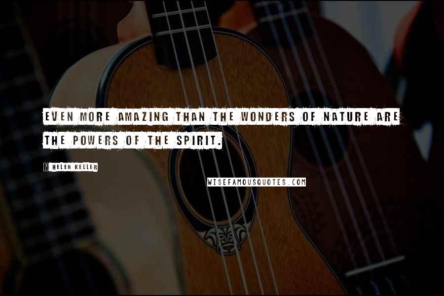 Helen Keller Quotes: Even more amazing than the wonders of Nature are the powers of the spirit.