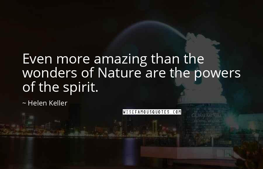 Helen Keller Quotes: Even more amazing than the wonders of Nature are the powers of the spirit.